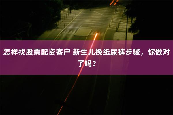 怎样找股票配资客户 新生儿换纸尿裤步骤，你做对了吗？