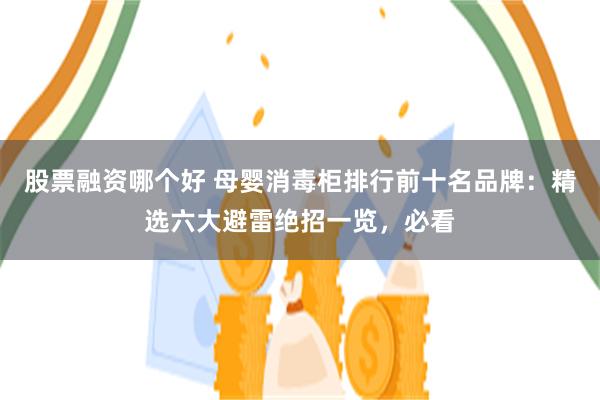 股票融资哪个好 母婴消毒柜排行前十名品牌：精选六大避雷绝招一览，必看