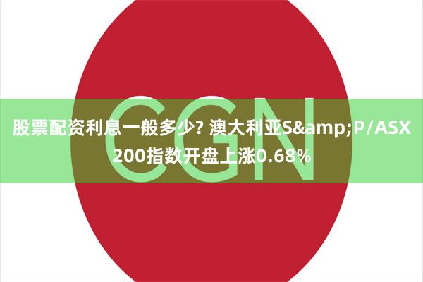 股票配资利息一般多少? 澳大利亚S&P/ASX200指数开盘上涨0.68%