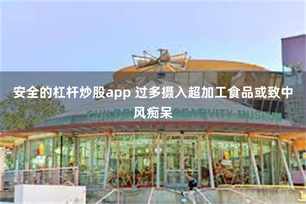 安全的杠杆炒股app 过多摄入超加工食品或致中风痴呆