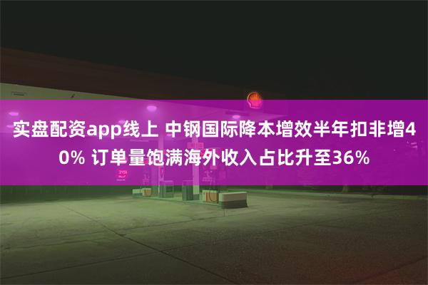 实盘配资app线上 中钢国际降本增效半年扣非增40% 订单量饱满海外收入占比升至36%