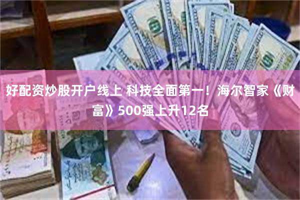 好配资炒股开户线上 科技全面第一！海尔智家《财富》500强上升12名