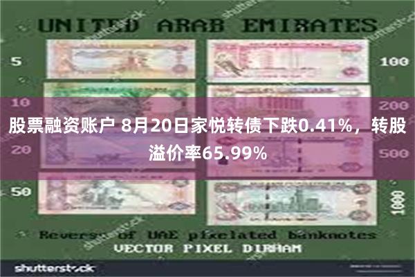 股票融资账户 8月20日家悦转债下跌0.41%，转股溢价率65.99%