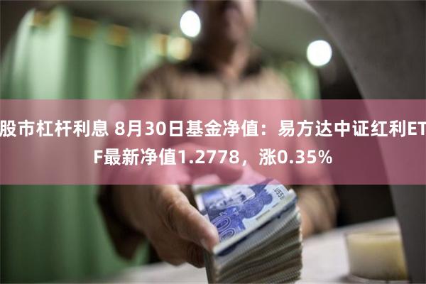 股市杠杆利息 8月30日基金净值：易方达中证红利ETF最新净值1.2778，涨0.35%