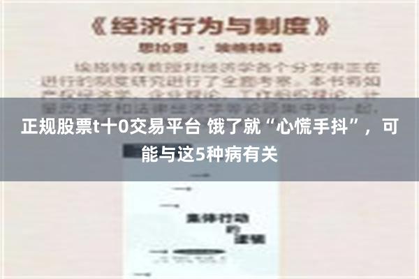 正规股票t十0交易平台 饿了就“心慌手抖”，可能与这5种病有关