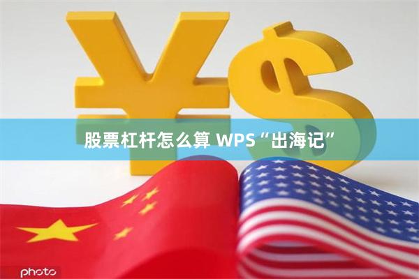 股票杠杆怎么算 WPS“出海记”