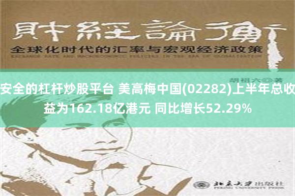 安全的杠杆炒股平台 美高梅中国(02282)上半年总收益为162.18亿港元 同比增长52.29%