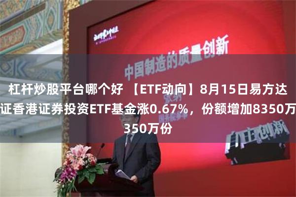 杠杆炒股平台哪个好 【ETF动向】8月15日易方达中证香港证券投资ETF基金涨0.67%，份额增加8350万份