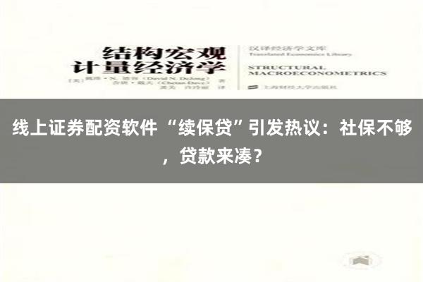 线上证券配资软件 “续保贷”引发热议：社保不够，贷款来凑？