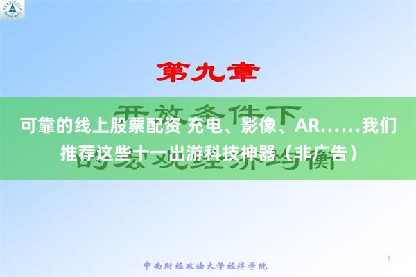 可靠的线上股票配资 充电、影像、AR……我们推荐这些十一出游科技神器（非广告）