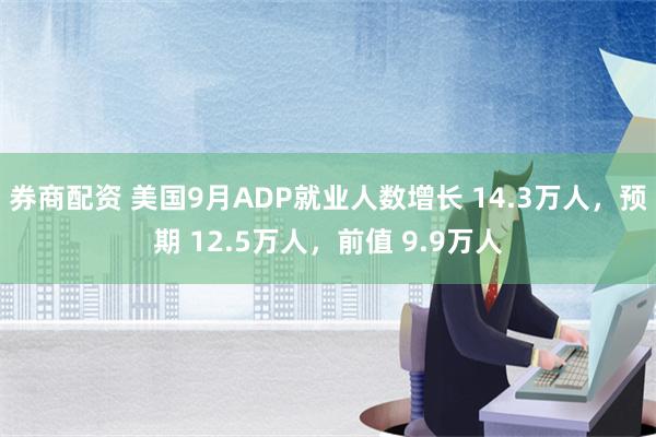 券商配资 美国9月ADP就业人数增长 14.3万人，预期 12.5万人，前值 9.9万人