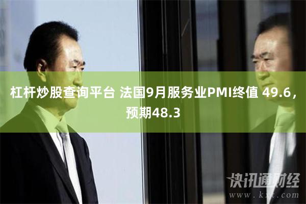 杠杆炒股查询平台 法国9月服务业PMI终值 49.6，预期48.3