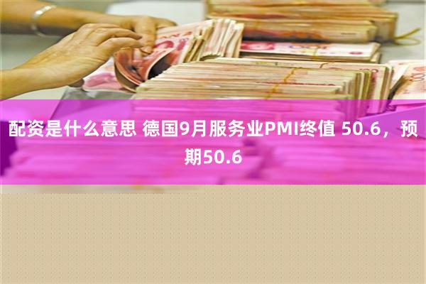 配资是什么意思 德国9月服务业PMI终值 50.6，预期50.6