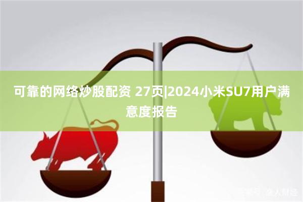 可靠的网络炒股配资 27页|2024小米SU7用户满意度报告