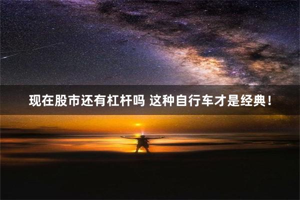 现在股市还有杠杆吗 这种自行车才是经典！