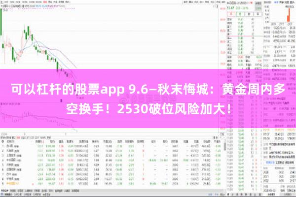 可以杠杆的股票app 9.6—秋末悔城：黄金周内多空换手！2530破位风险加大！