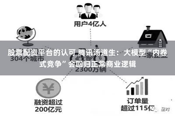 股票配资平台的认可 腾讯汤道生：大模型“内卷式竞争”会回归正常商业逻辑