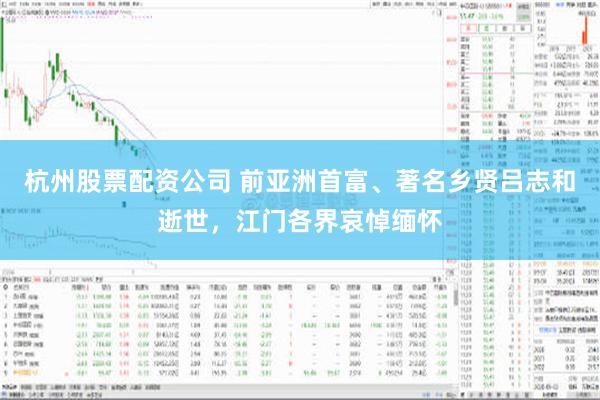 杭州股票配资公司 前亚洲首富、著名乡贤吕志和逝世，江门各界哀悼缅怀