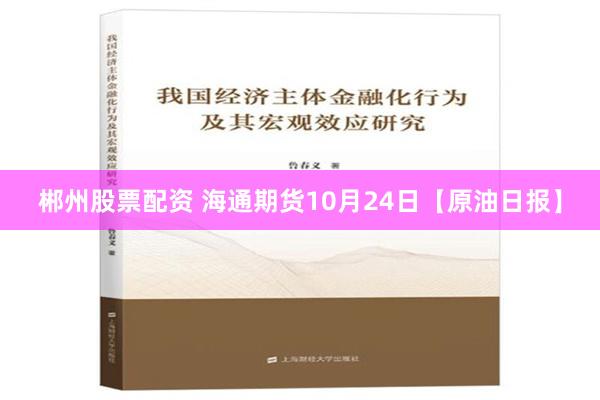 郴州股票配资 海通期货10月24日【原油日报】