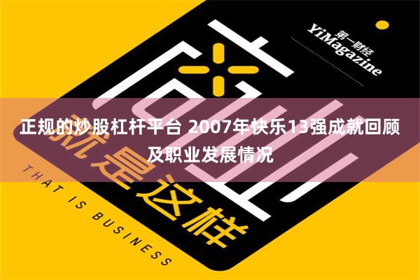 正规的炒股杠杆平台 2007年快乐13强成就回顾及职业发展情况