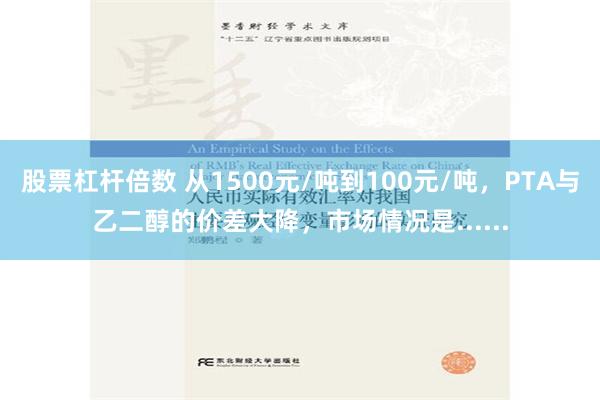 股票杠杆倍数 从1500元/吨到100元/吨，PTA与乙二醇的价差大降，市场情况是......