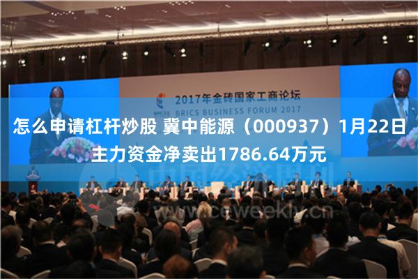 怎么申请杠杆炒股 冀中能源（000937）1月22日主力资金净卖出1786.64万元