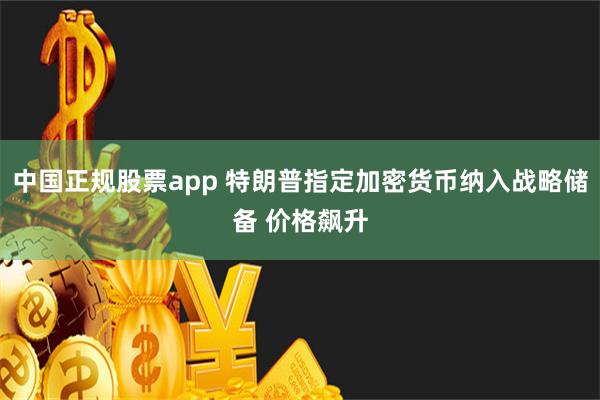 中国正规股票app 特朗普指定加密货币纳入战略储备 价格飙升